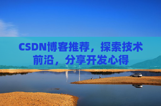 CSDN博客推荐,探索技术前沿,分享开发心得 CSDN博客推荐,探索技术前沿,分享开发心得